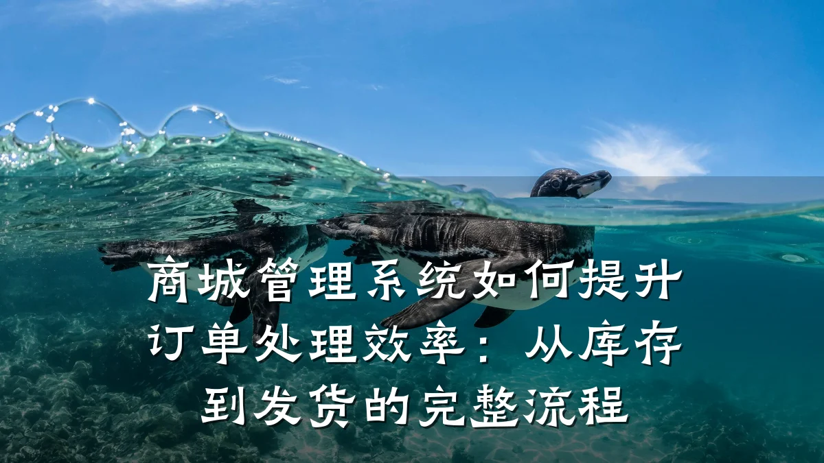 商城管理系统如何提升订单处理效率:从库存到发货的完整流程