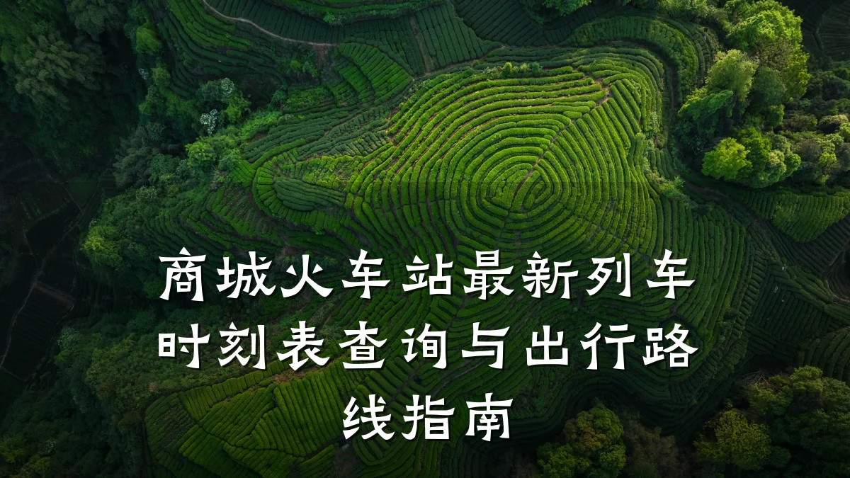 商城火车站最新列车时刻表查询与出行路线指南