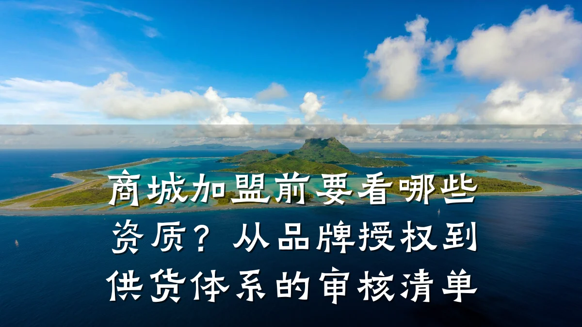 商城加盟前要看哪些资质?从品牌授权到供货体系的审核清单