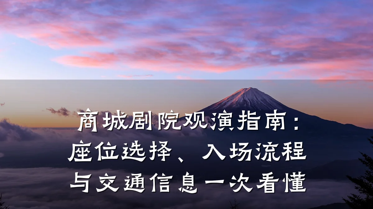 商城剧院观演指南：座位选择、入场流程与交通信息一次看懂