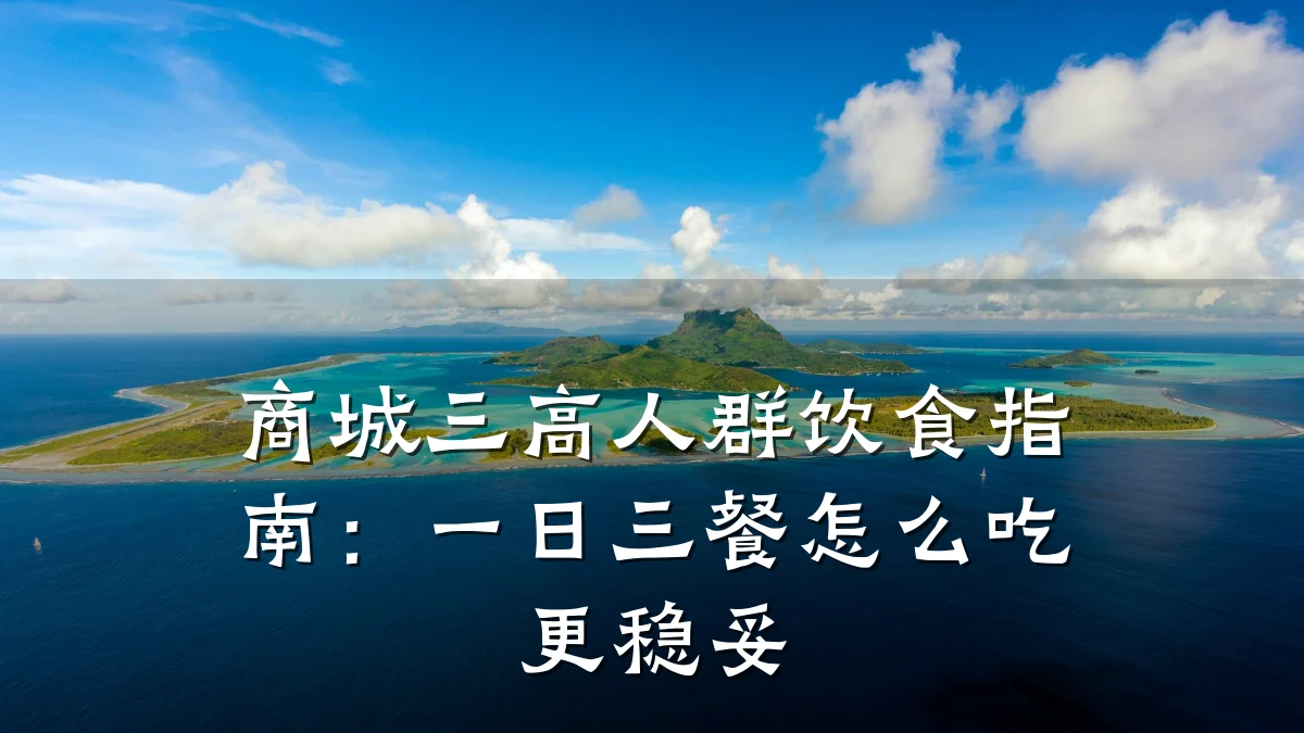 商城三高人群饮食指南:一日三餐怎么吃更稳妥