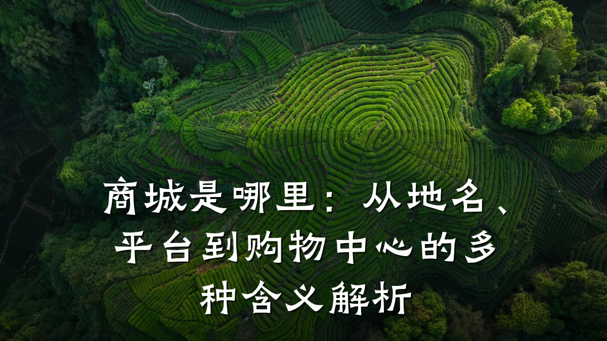 商城是哪里:从地名、平台到购物中心的多种含义解析