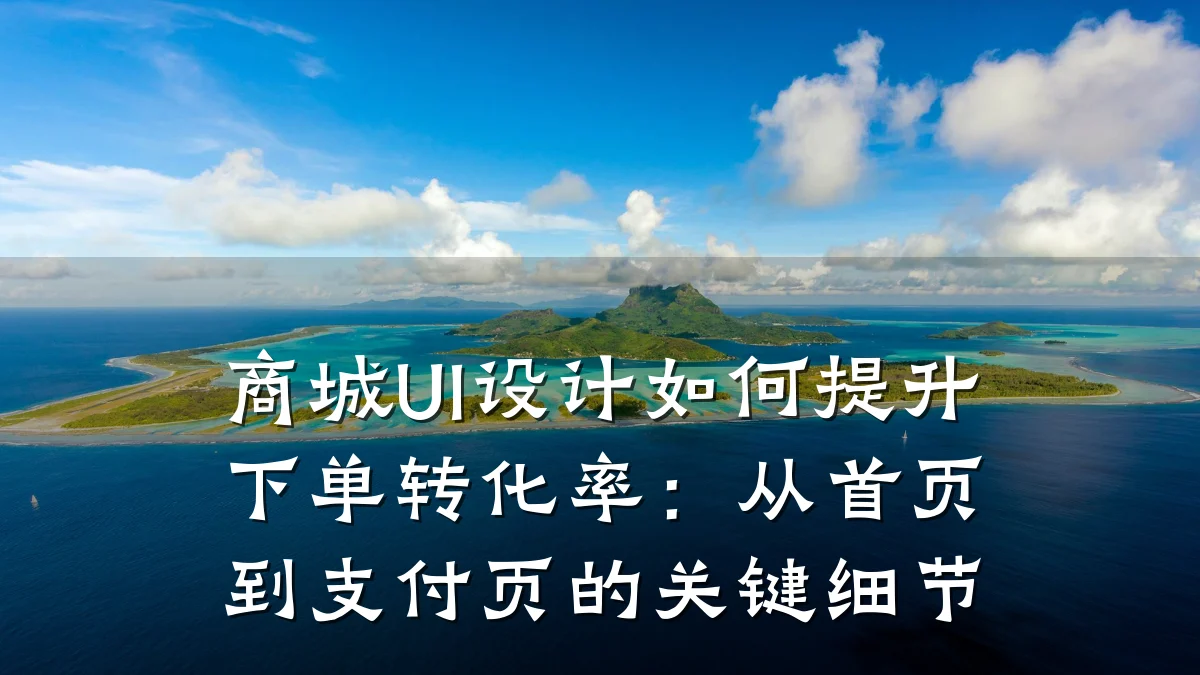 商城UI设计如何提升下单转化率:从首页到支付页的关键细节