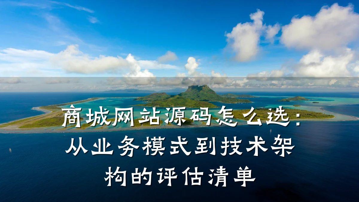 商城网站源码怎么选:从业务模式到技术架构的评估清单