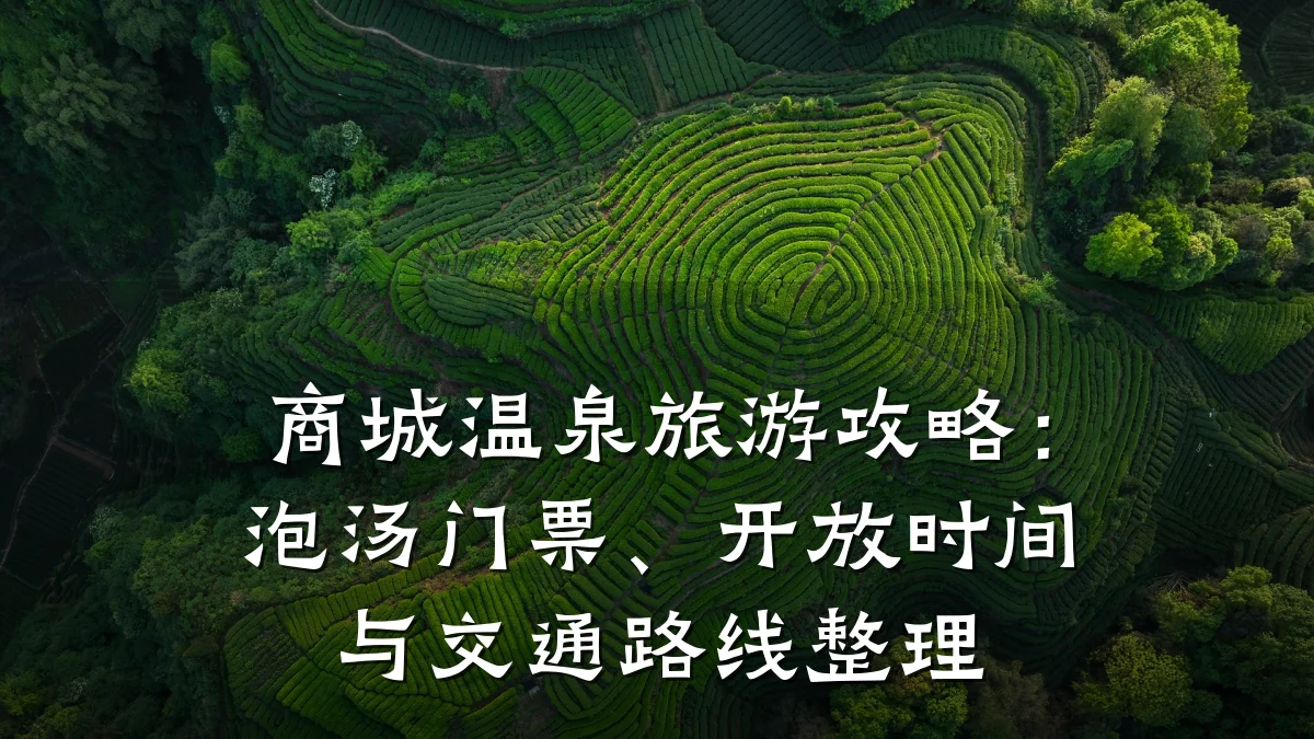 商城温泉旅游攻略：泡汤门票、开放时间与交通路线整理