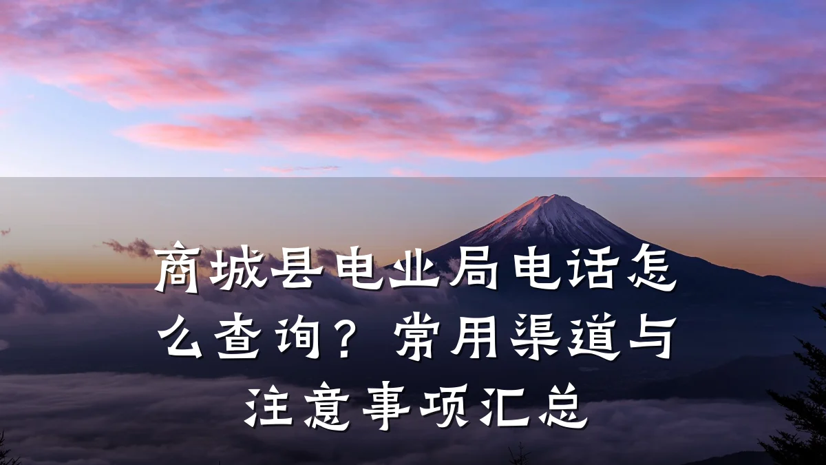 商城县电业局电话怎么查询?常用渠道与注意事项汇总