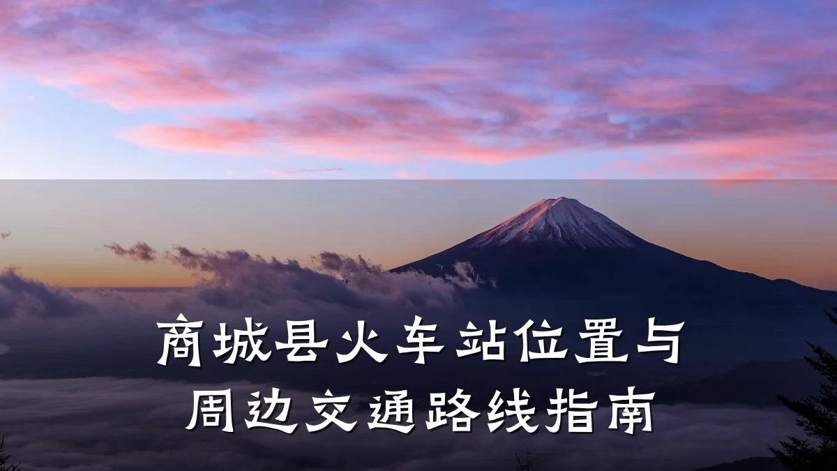 商城县火车站位置与周边交通路线指南