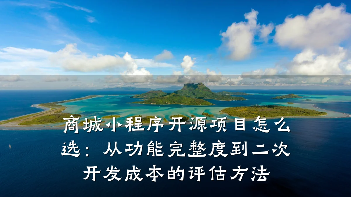 商城小程序开源项目怎么选:从功能完整度到二次开发成本的评估方法