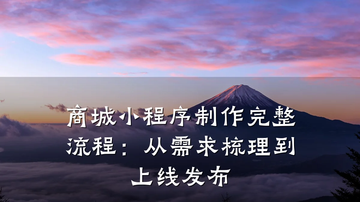 商城小程序制作完整流程:从需求梳理到上线发布