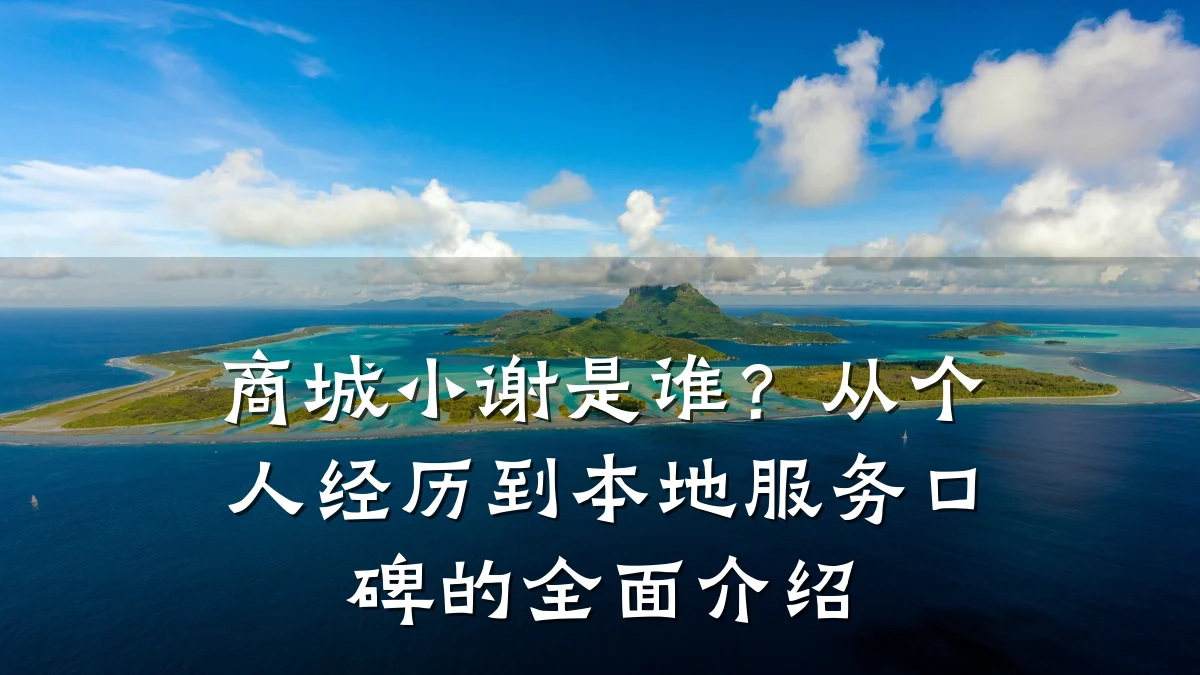 商城小谢是谁？从个人经历到本地服务口碑的全面介绍