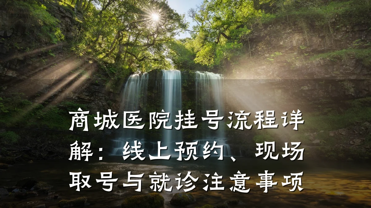 商城医院挂号流程详解:线上预约、现场取号与就诊注意事项