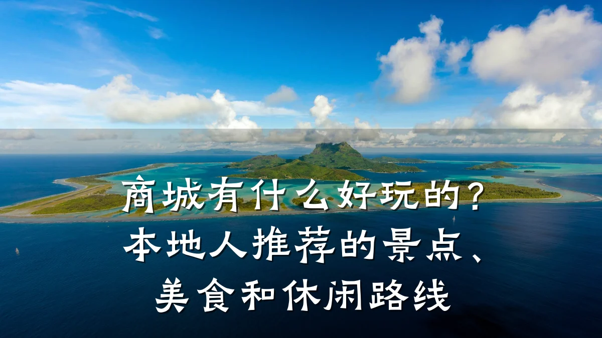 商城有什么好玩的?本地人推荐的景点、美食和休闲路线