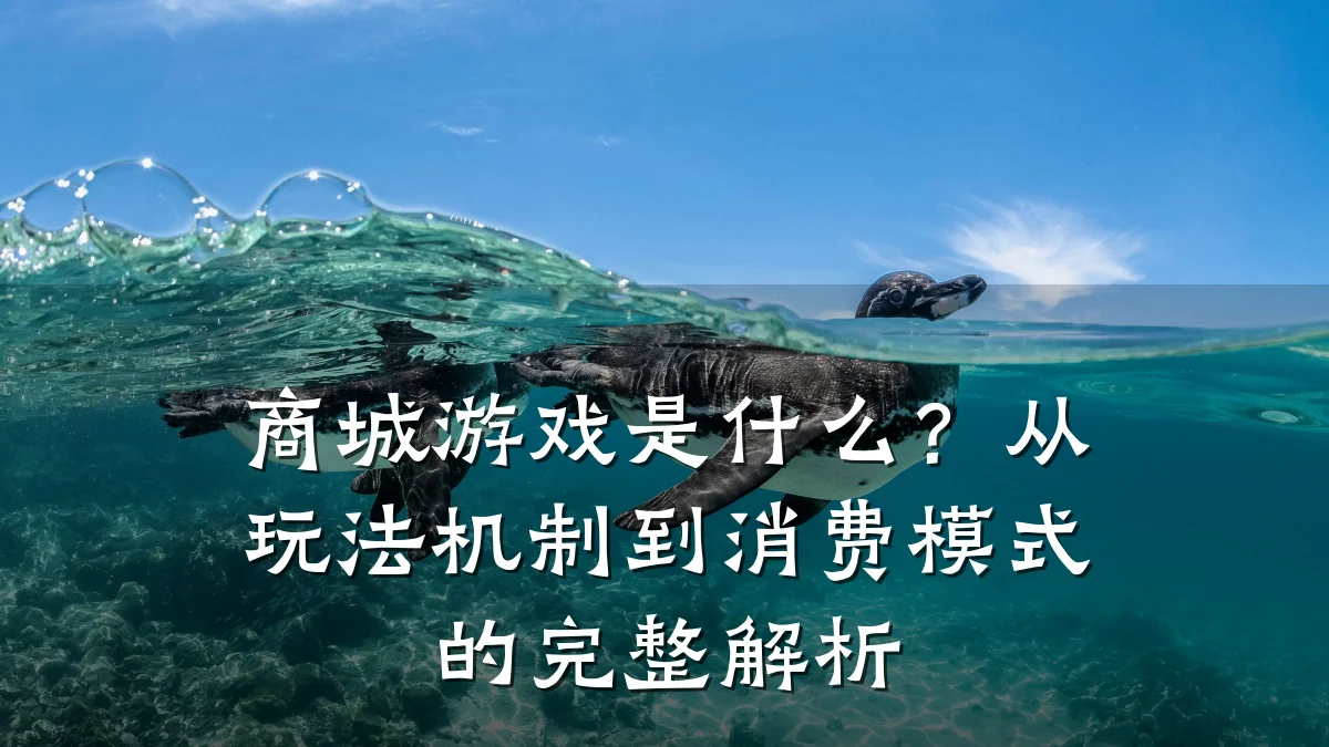 商城游戏是什么?从玩法机制到消费模式的完整解析