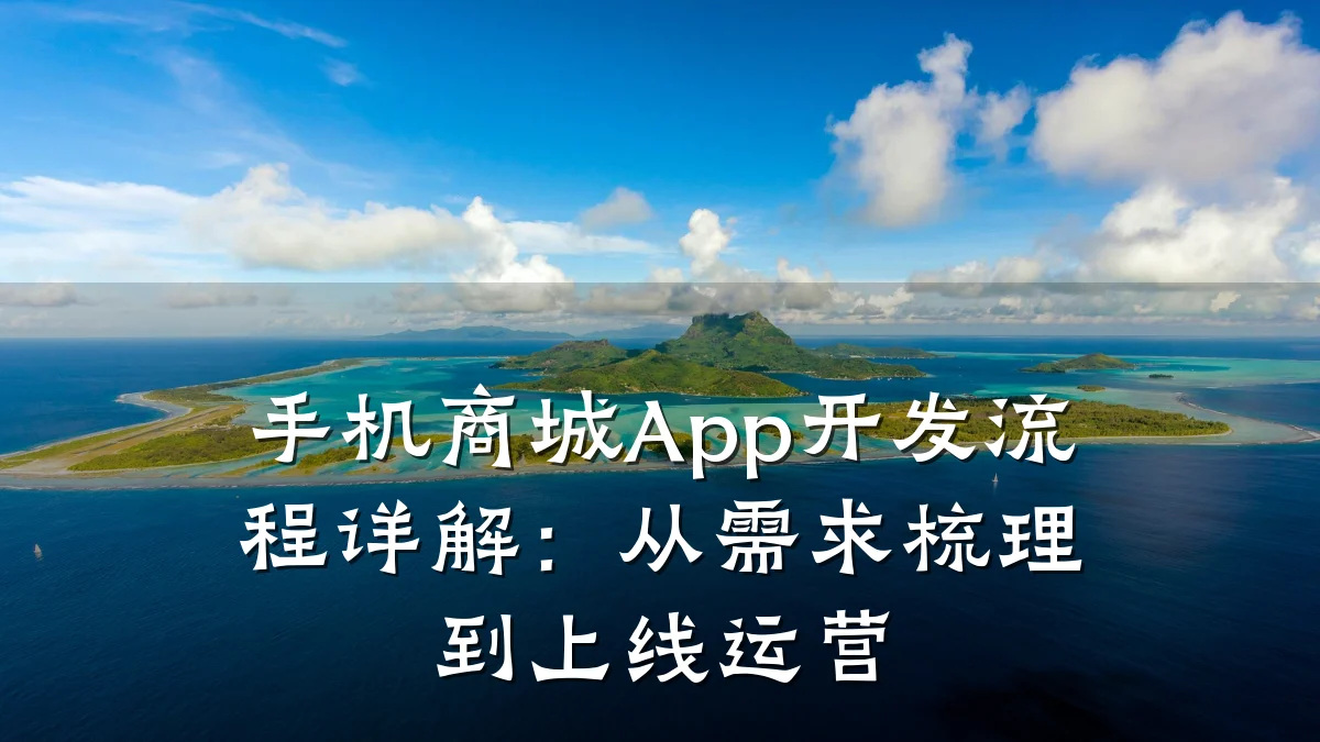 手机商城App开发流程详解:从需求梳理到上线运营