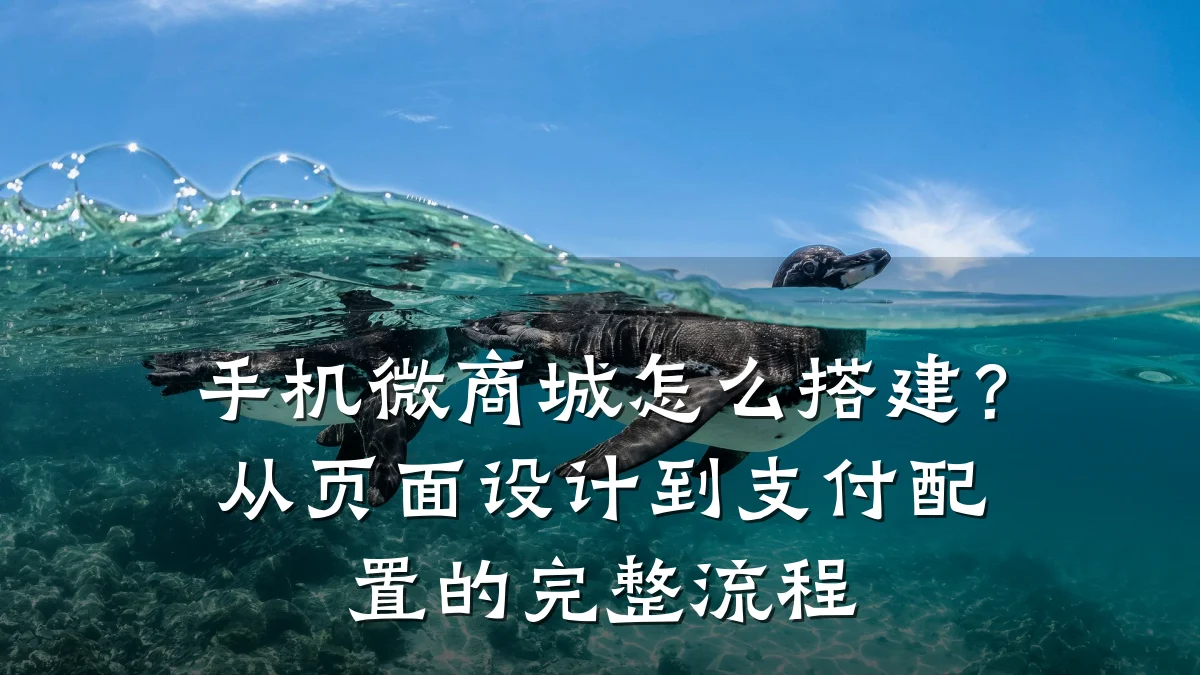 手机微商城怎么搭建?从页面设计到支付配置的完整流程