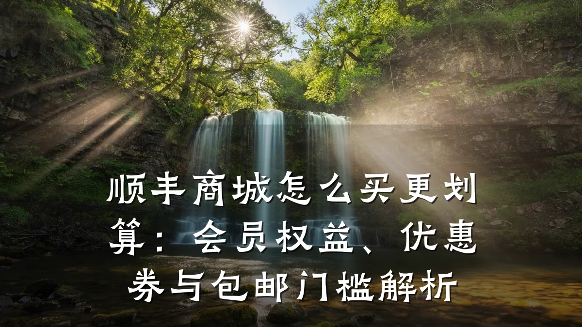 顺丰商城怎么买更划算:会员权益、优惠券与包邮门槛解析