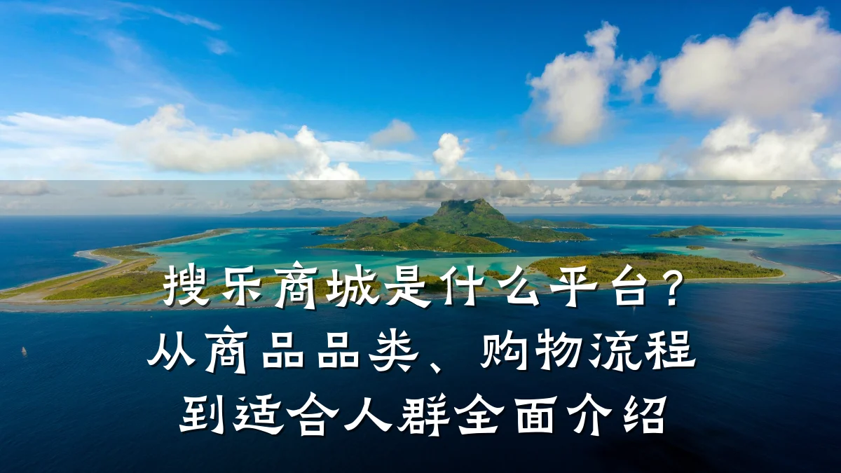 搜乐商城是什么平台？从商品品类、购物流程到适合人群全面介绍