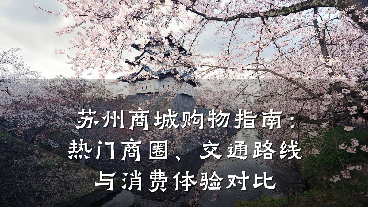 苏州商城购物指南:热门商圈、交通路线与消费体验对比