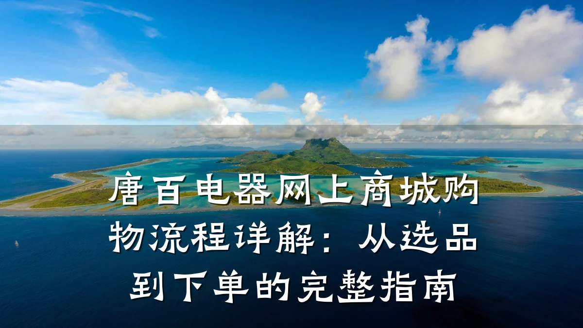 唐百电器网上商城购物流程详解:从选品到下单的完整指南