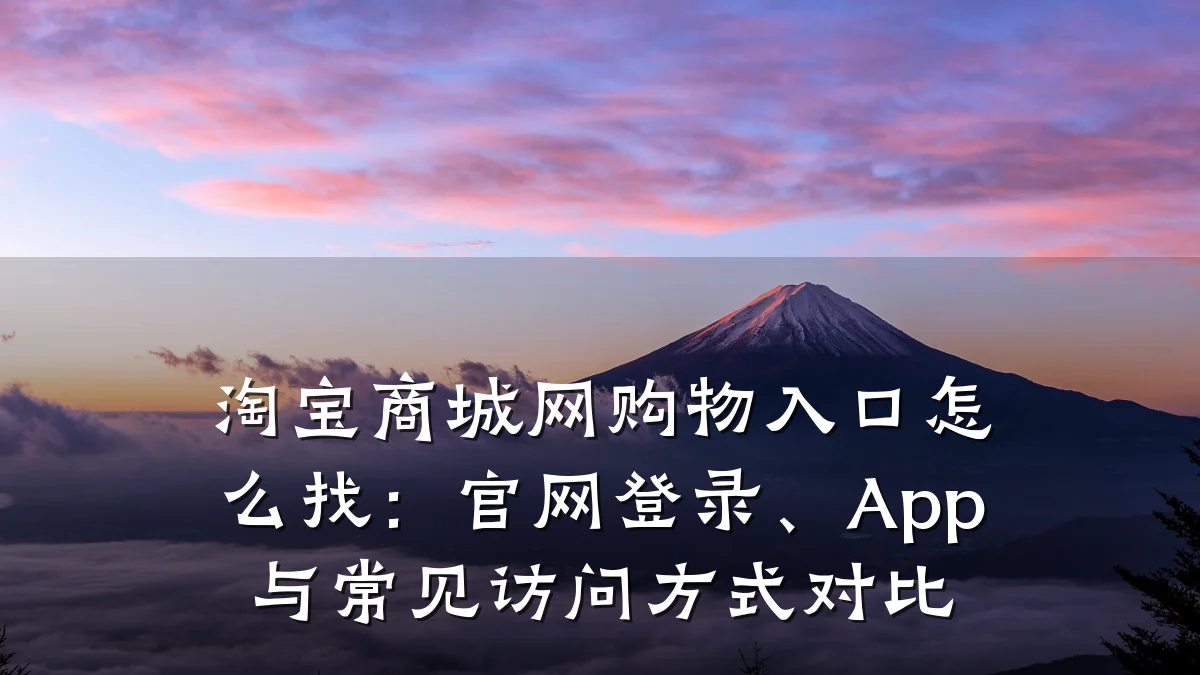 淘宝商城网购物入口怎么找：官网登录、App与常见访问方式对比