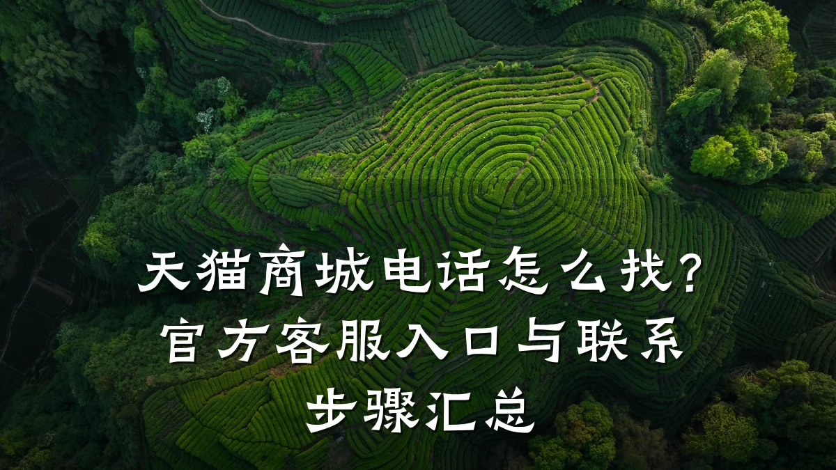 天猫商城电话怎么找?官方客服入口与联系步骤汇总
