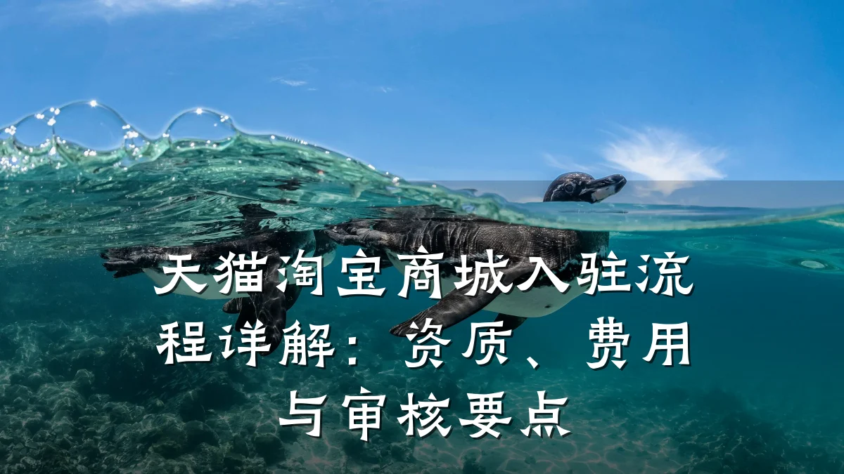 天猫淘宝商城入驻流程详解:资质、费用与审核要点