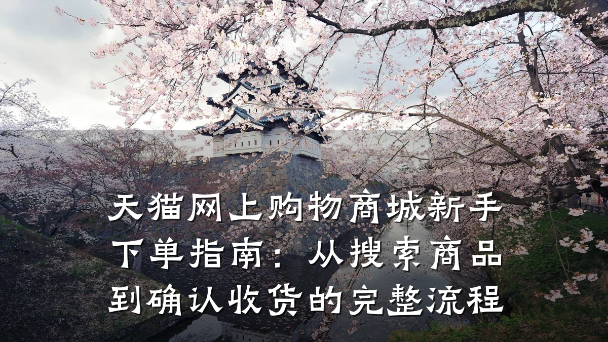 天猫网上购物商城新手下单指南:从搜索商品到确认收货的完整流程
