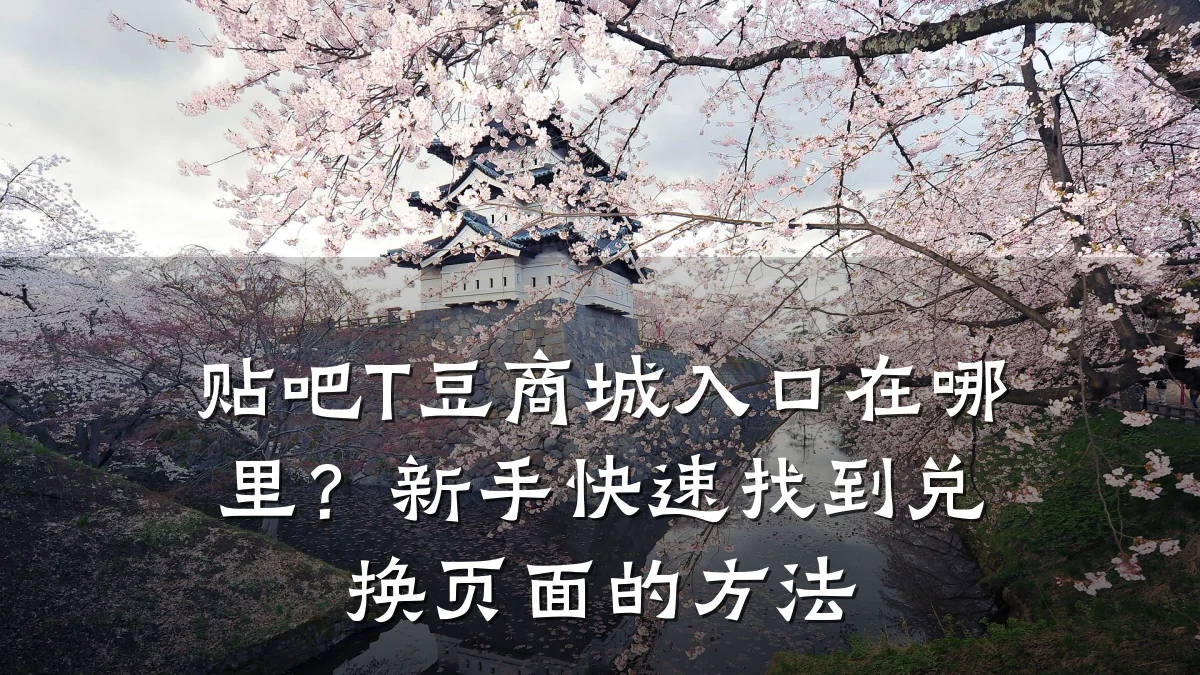 贴吧T豆商城入口在哪里？新手快速找到兑换页面的方法