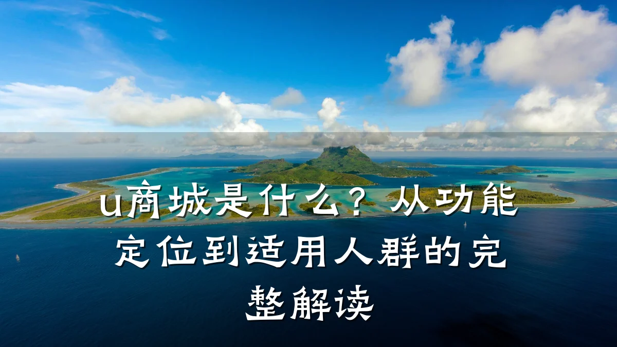 u商城是什么?从功能定位到适用人群的完整解读