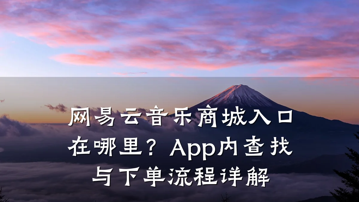 网易云音乐商城入口在哪里?App内查找与下单流程详解