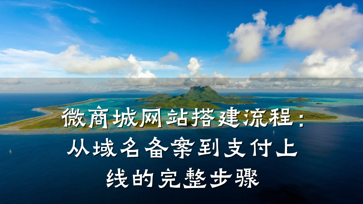 微商城网站搭建流程:从域名备案到支付上线的完整步骤