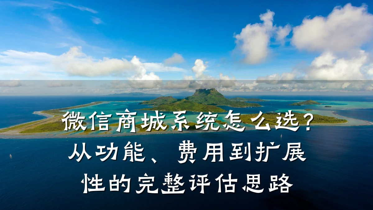 微信商城系统怎么选？从功能、费用到扩展性的完整评估思路