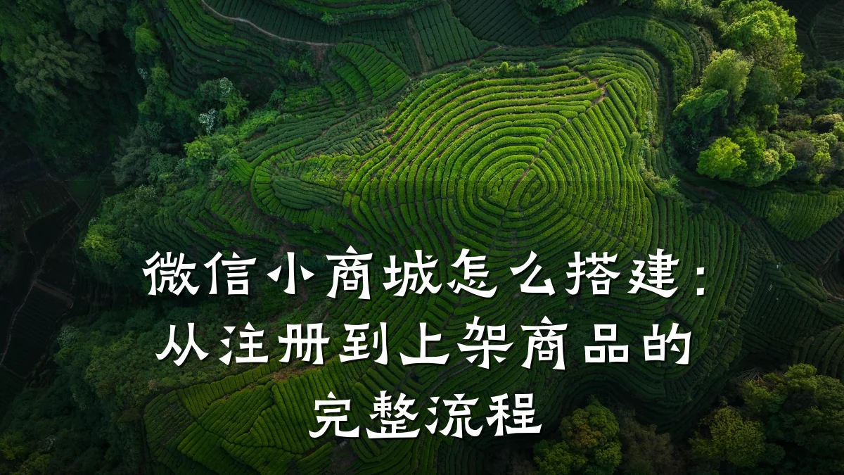 微信小商城怎么搭建：从注册到上架商品的完整流程