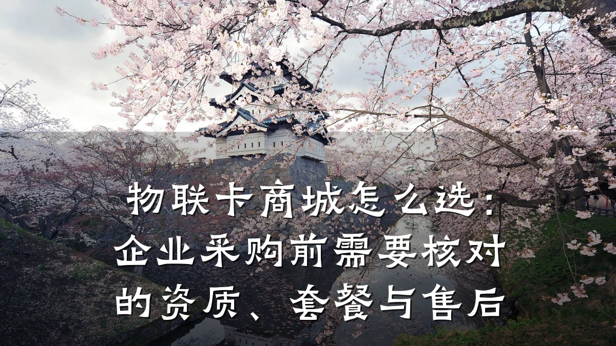 物联卡商城怎么选:企业采购前需要核对的资质、套餐与售后
