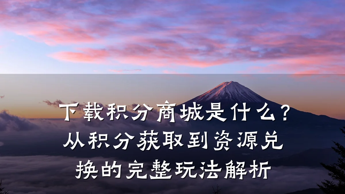 下载积分商城是什么?从积分获取到资源兑换的完整玩法解析