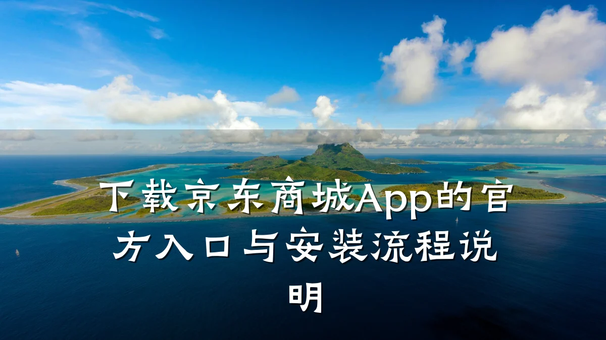 下载京东商城App的官方入口与安装流程说明