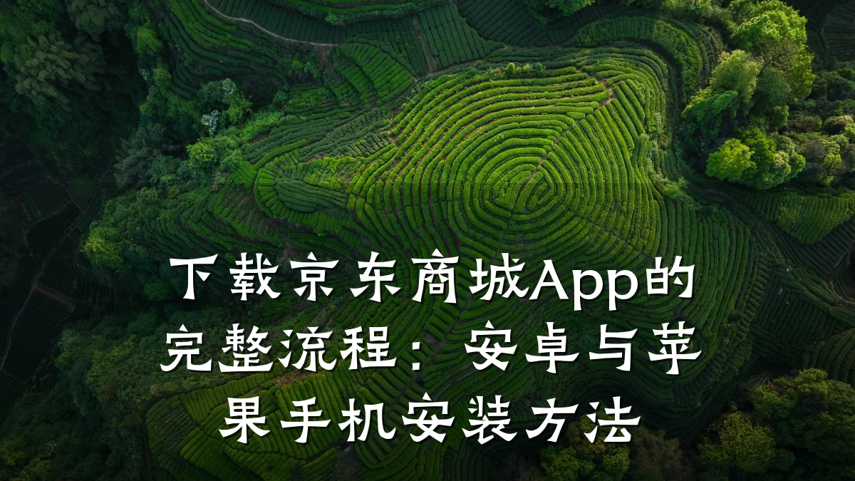 下载京东商城App的完整流程:安卓与苹果手机安装方法