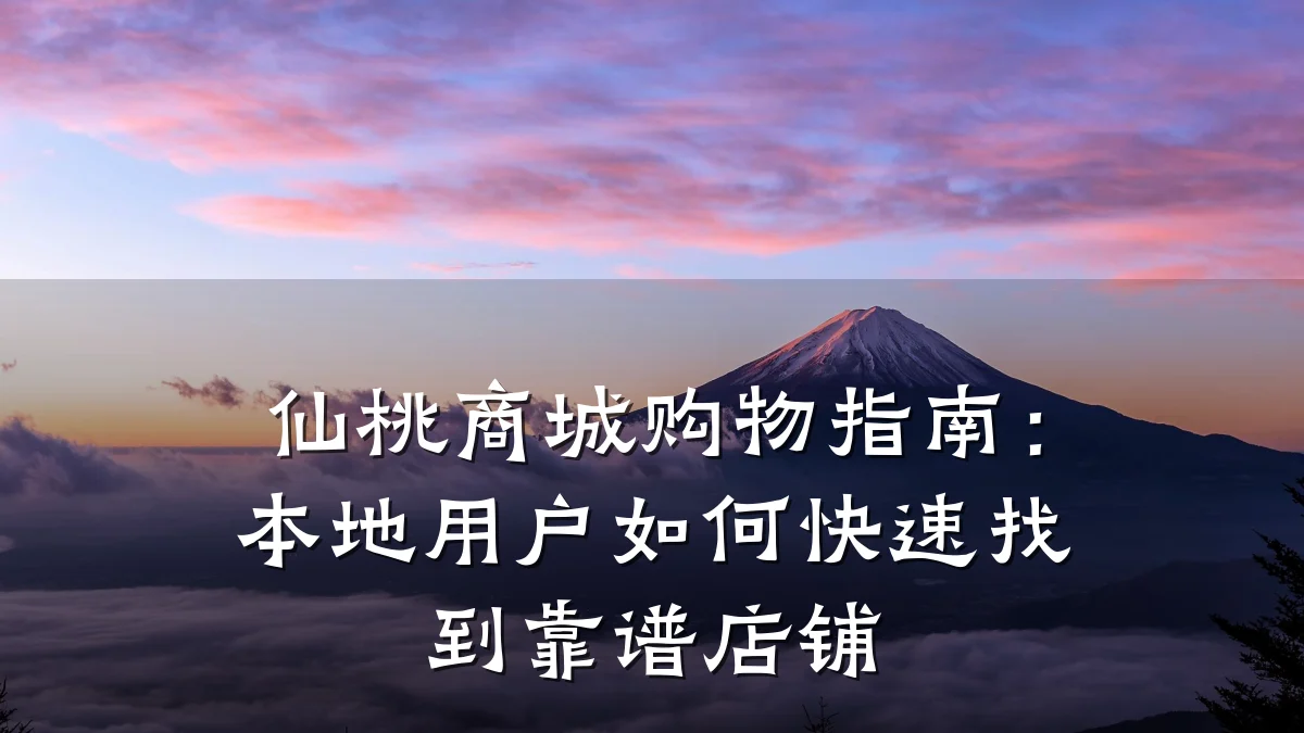 仙桃商城购物指南:本地用户如何快速找到靠谱店铺