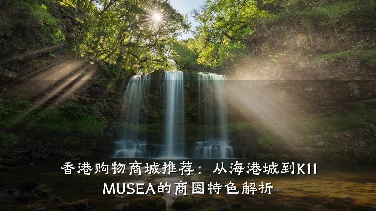 香港购物商城推荐:从海港城到K11 MUSEA的商圈特色解析