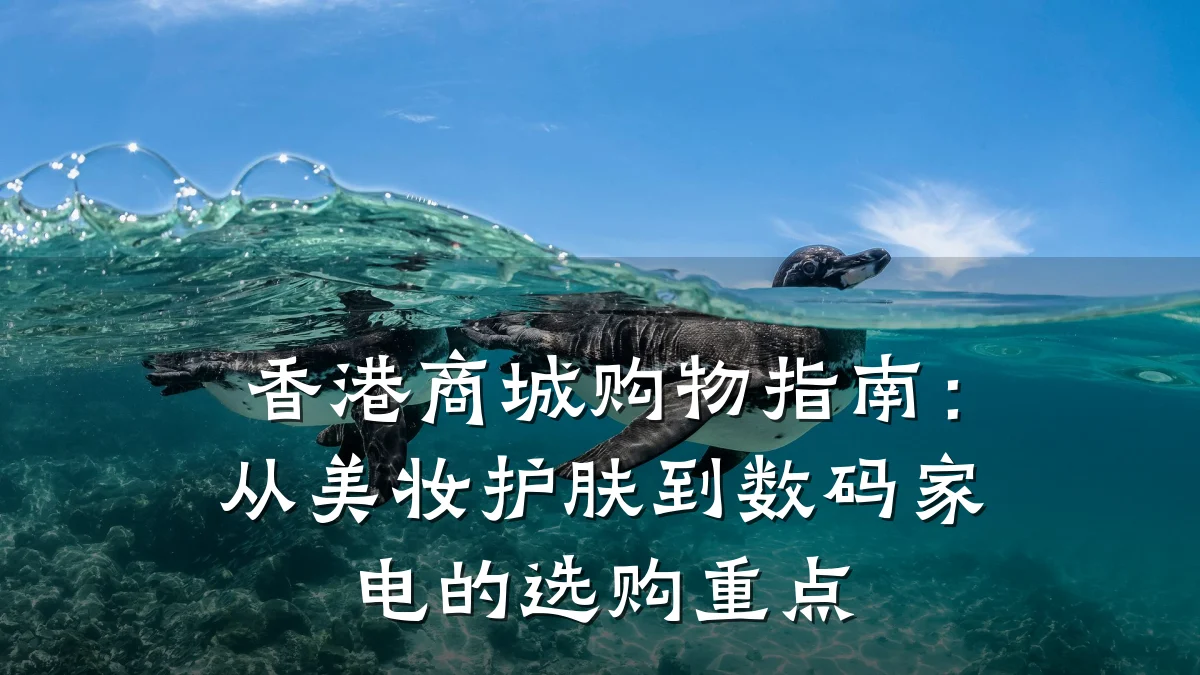 香港商城购物指南:从美妆护肤到数码家电的选购重点
