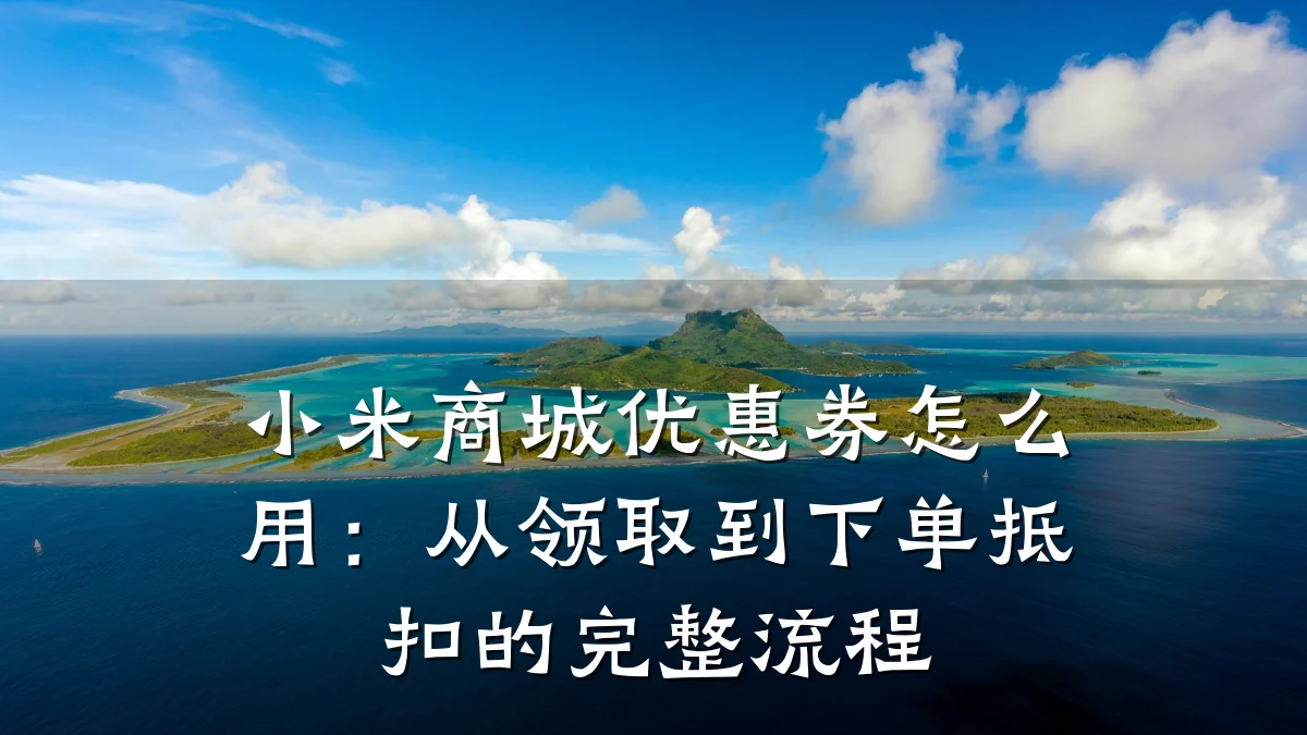 小米商城优惠券怎么用:从领取到下单抵扣的完整流程