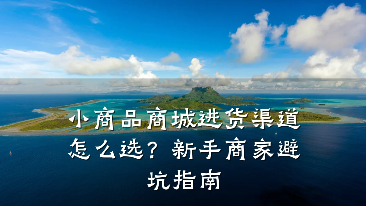 小商品商城进货渠道怎么选?新手商家避坑指南