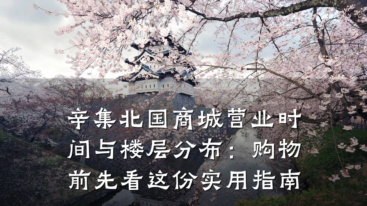 辛集北国商城营业时间与楼层分布:购物前先看这份实用指南