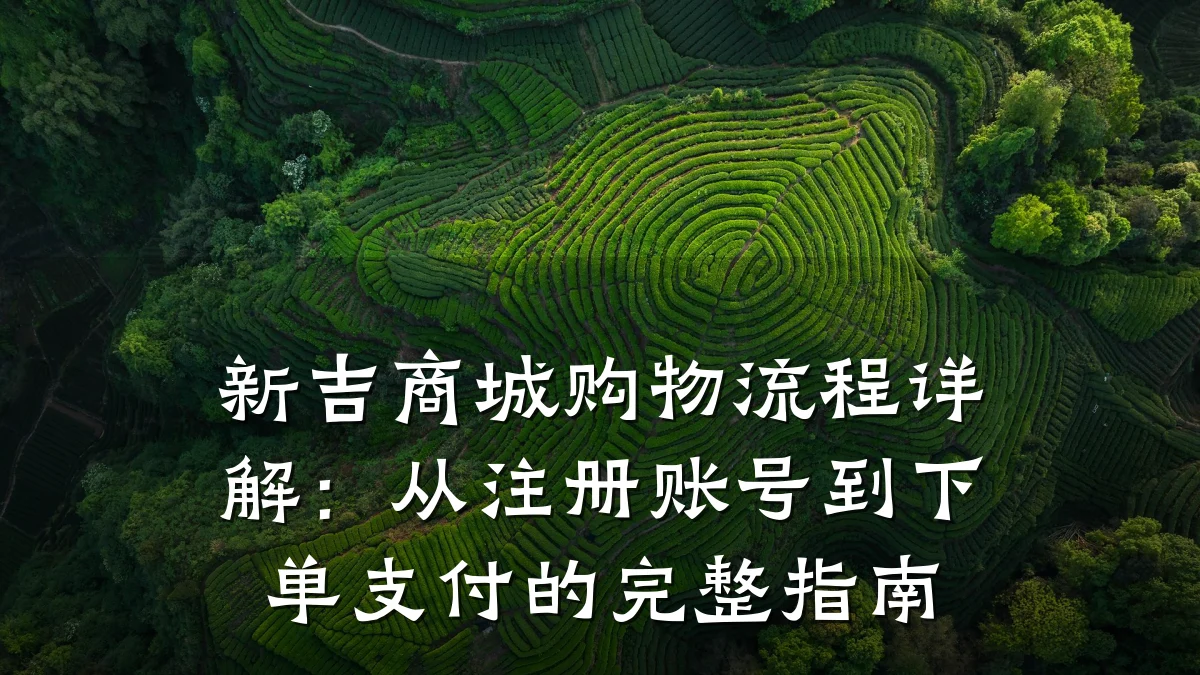 新吉商城购物流程详解:从注册账号到下单支付的完整指南