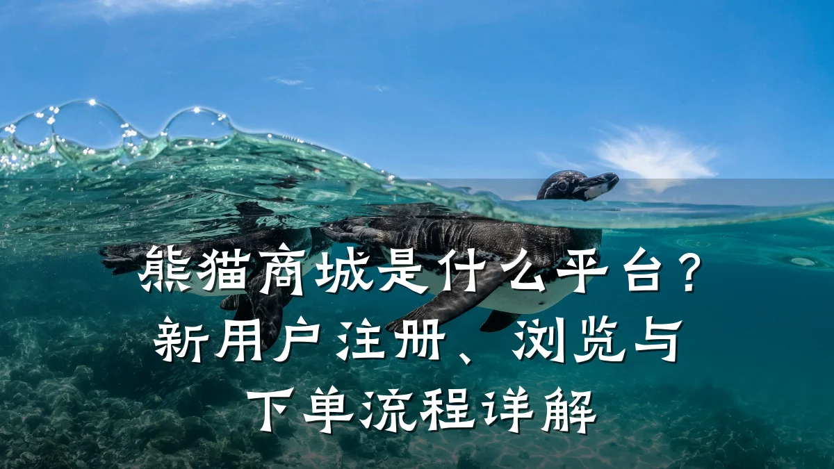 熊猫商城是什么平台?新用户注册、浏览与下单流程详解