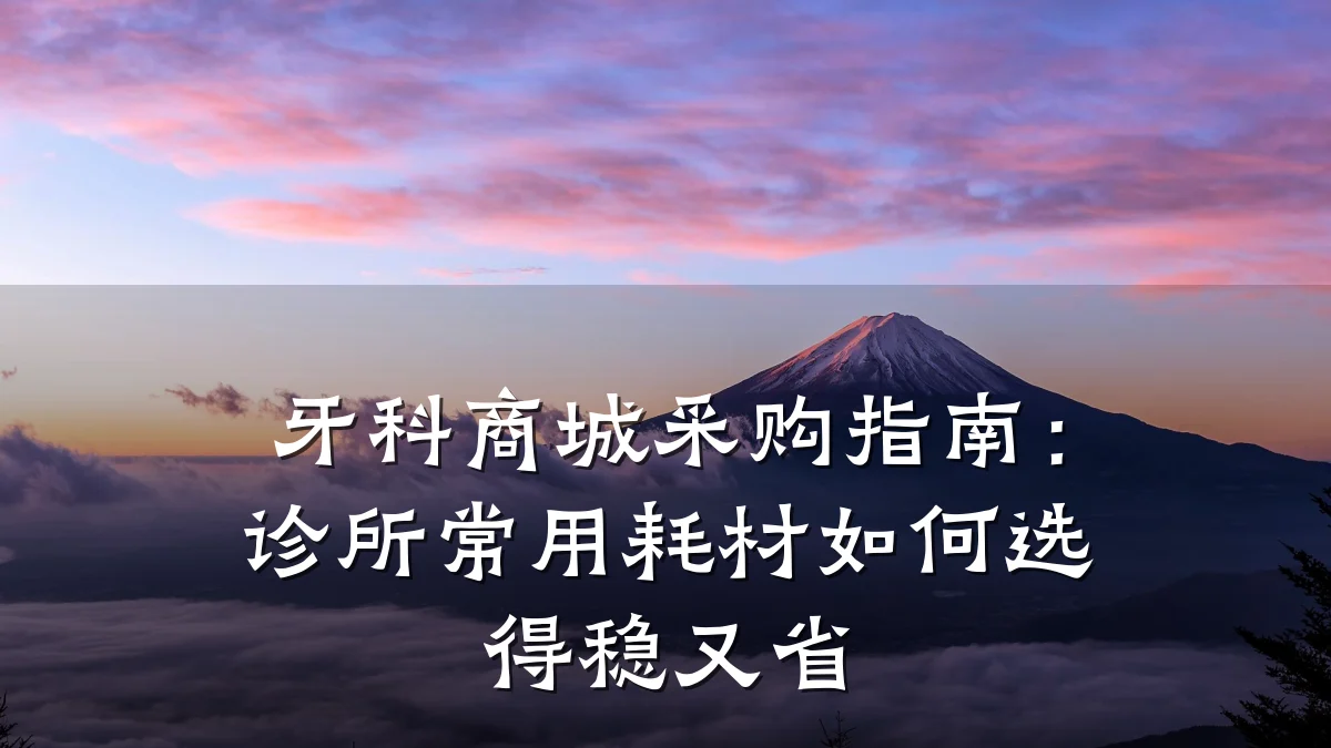 牙科商城采购指南:诊所常用耗材如何选得稳又省