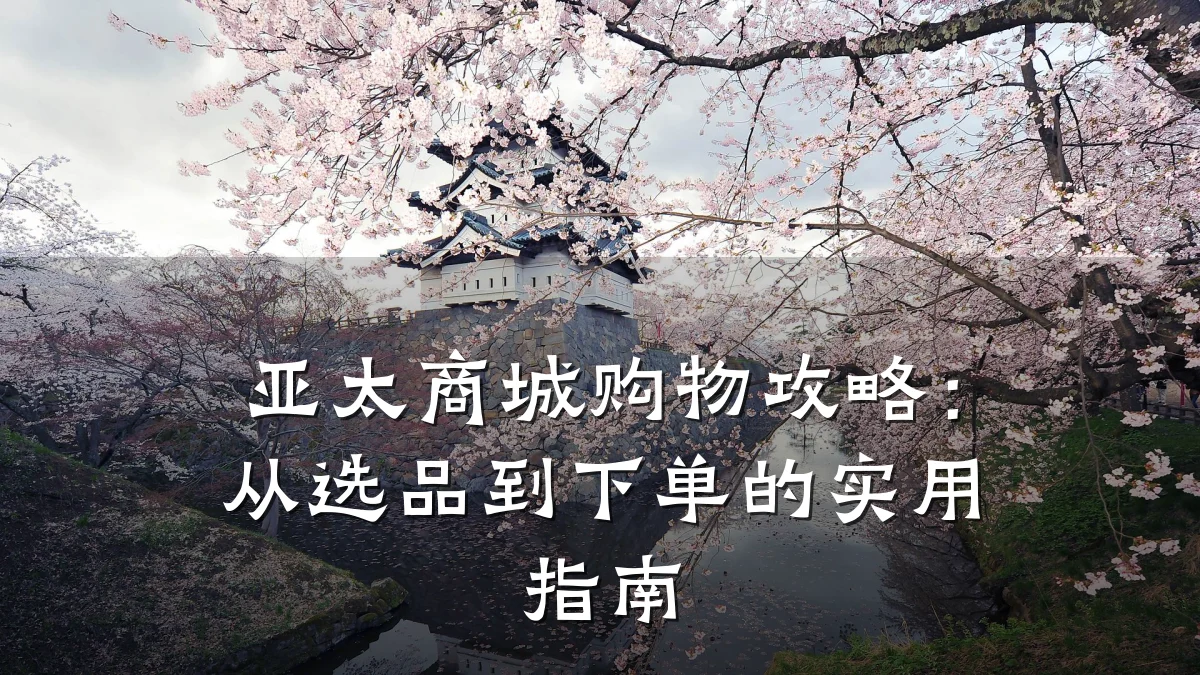 亚太商城购物攻略:从选品到下单的实用指南