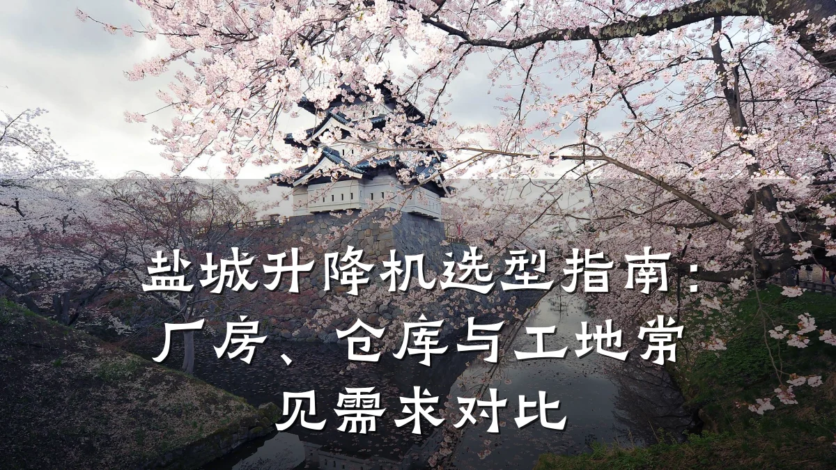 盐城升降机选型指南：厂房、仓库与工地常见需求对比