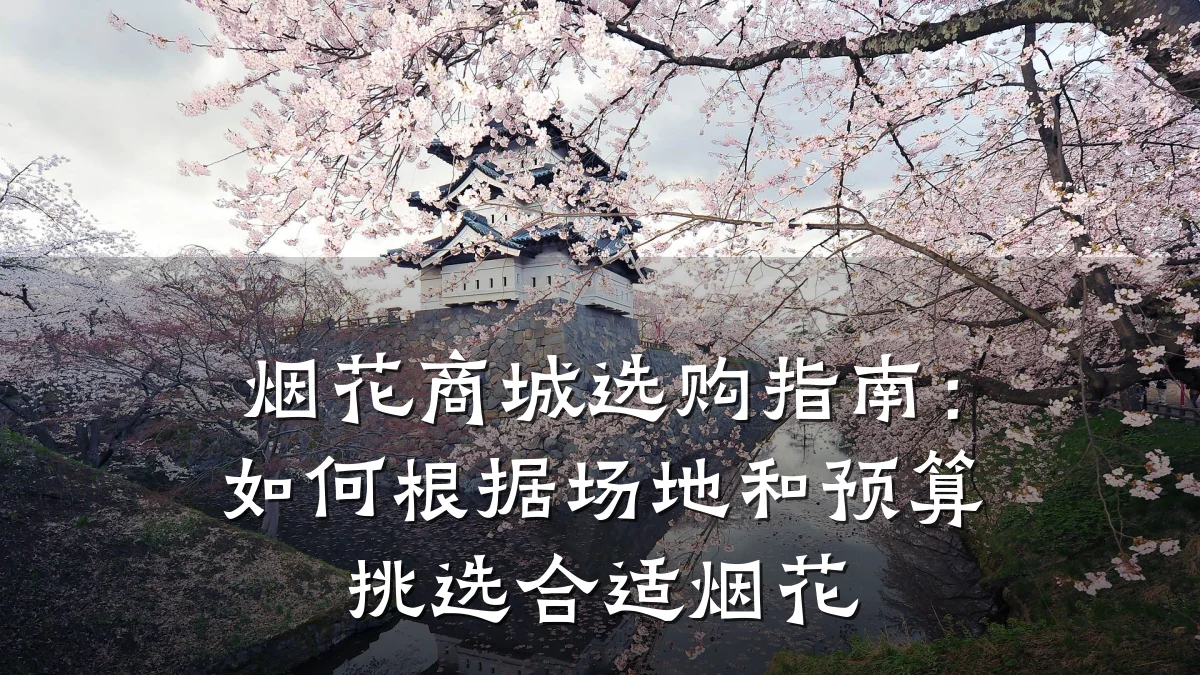 烟花商城选购指南:如何根据场地和预算挑选合适烟花