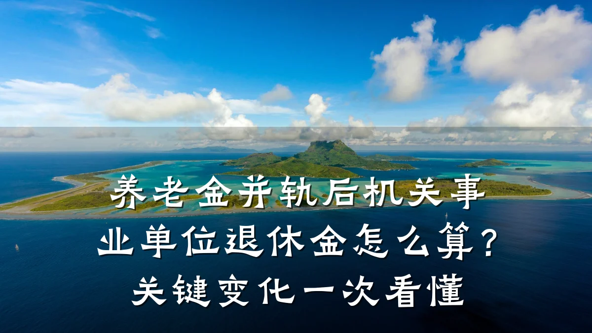 养老金并轨后机关事业单位退休金怎么算?关键变化一次看懂